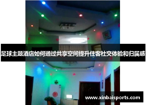足球主题酒店如何通过共享空间提升住客社交体验和归属感