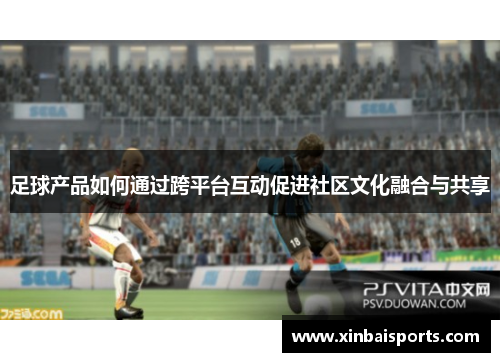 足球产品如何通过跨平台互动促进社区文化融合与共享